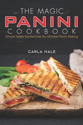 Magiczna książka kucharska Panini: Proste włoskie kanapki do doskonałego przyrządzania panini - The Magic Panini Cookbook: Simple Italian Sandwiches for Ultimate Panini Making