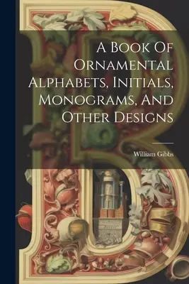 Księga ozdobnych alfabetów, inicjałów, monogramów i innych wzorów - A Book Of Ornamental Alphabets, Initials, Monograms, And Other Designs