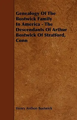 Genealogia rodziny Bostwick w Ameryce - potomkowie Arthura Bostwicka ze Stratford, Conn - Genealogy Of The Bostwick Family In America - The Descendants Of Arthur Bostwick Of Stratford, Conn