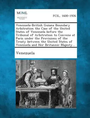 Arbitraż graniczny Wenezuela-Gujana Brytyjska: sprawa Stanów Zjednoczonych Wenezueli przed Trybunałem Arbitrażowym, który ma się zebrać w Paryżu na podstawie - Venezuela-British Guiana Boundary Arbitration the Case of the United States of Venezuela Before the Tribunal of Arbitration to Convene at Paris Under