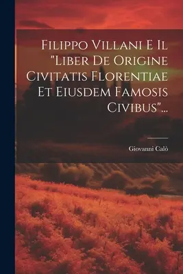 Filippo Villani E Il liber De Origine Civitatis Florentiae Et Eiusdem Famosis Civibus...