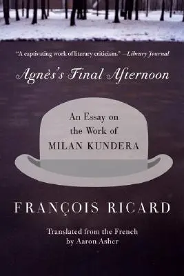 Ostatnie popołudnie Agnes: Esej o twórczości Milana Kundery - Agnes's Final Afternoon: An Essay on the Work of Milan Kundera