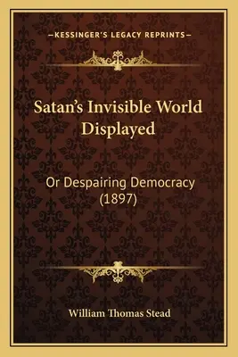 Niewidzialny świat szatana ukazany: Albo zrozpaczona demokracja (1897) - Satan's Invisible World Displayed: Or Despairing Democracy (1897)