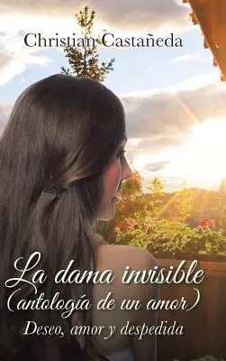 La dama invisible (antologa de un amor): Deseo, amor y despedida