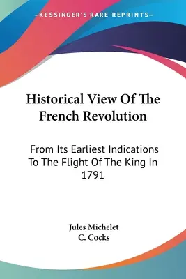 Historyczne spojrzenie na rewolucję francuską: Od jej najwcześniejszych oznak do ucieczki króla w 1791 r. - Historical View Of The French Revolution: From Its Earliest Indications To The Flight Of The King In 1791
