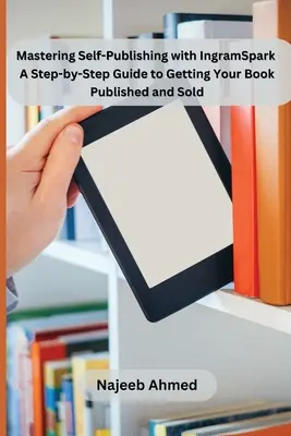 Mastering Self-Publishing with IngramSpark: Przewodnik krok po kroku, jak opublikować i sprzedać książkę - Mastering Self-Publishing with IngramSpark: A Step-by-Step Guide to Getting Your Book Published and Sold