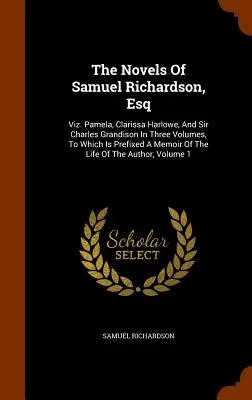 The Novels Of Samuel Richardson, Esq: Viz. Pamela, Clarissa Harlowe i Sir Charles Grandison w trzech tomach, do których dołączone jest wspomnienie o nich. - The Novels Of Samuel Richardson, Esq: Viz. Pamela, Clarissa Harlowe, And Sir Charles Grandison In Three Volumes, To Which Is Prefixed A Memoir Of The