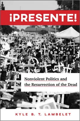 Presente!: Polityka bez przemocy i zmartwychwstanie zmarłych - Presente!: Nonviolent Politics and the Resurrection of the Dead