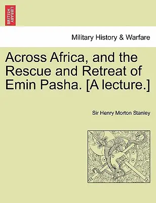 Across Africa, and the Rescue and Retreat of Emin Pasha. [A Lecture]. - Across Africa, and the Rescue and Retreat of Emin Pasha. [A Lecture.]