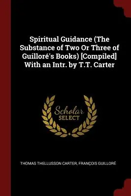 Spiritual Guidance (The Substance of Two Or Three of Guillor's Books) [Compiled] With an Intr. by T.T. Carter