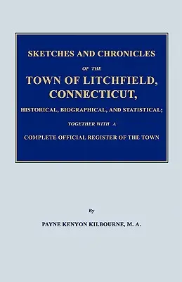 Szkice i kroniki miasta Litchfield w stanie Connecticut, historyczne, biograficzne i statystyczne; wraz z kompletnym oficjalnym rejestrem - Sketches and Chronicles of the Town of Litchfield, Connecticut, Historical, Biographical, and Statistical; Together with a Complete Official Regiater