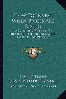 Jak inwestować, gdy ceny rosną: Naukowa metoda zapewnienia rosnących kosztów utrzymania (1912) - How To Invest When Prices Are Rising: A Scientific Method Of Providing For The Increasing Cost Of Living (1912)