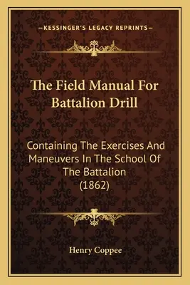 Podręcznik musztry batalionowej: Zawierający ćwiczenia i manewry w szkole batalionu (1862) - The Field Manual For Battalion Drill: Containing The Exercises And Maneuvers In The School Of The Battalion (1862)