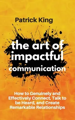 Sztuka skutecznej komunikacji: Jak autentycznie i skutecznie nawiązywać kontakty, mówić tak, by być słyszanym i tworzyć niezwykłe relacje - The Art of Impactful Communication: How to Genuinely and Effectively Connect, Talk to be Heard, and Create Remarkable Relationships