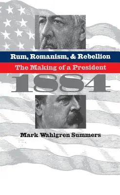 Rum, Romanizm i Bunt: The Making of a President, 1884 - Rum, Romanism, and Rebellion: The Making of a President, 1884