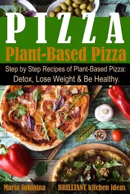 Pizza na bazie roślin: Przepisy krok po kroku na pizzę roślinną. Detox, schudnij i bądź zdrowy. - Plant-Based Pizza: Step by Step Recipes of Plant-Based Pizza. Detox, Lose Weight & Be Healthy.