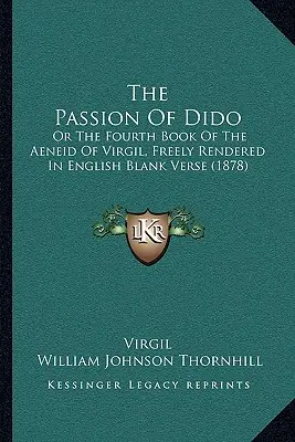 The Passion of Dido: Or the Fourth Book of the Aeneid of Virgil, Freely Rendered in English Blank Verse (1878)