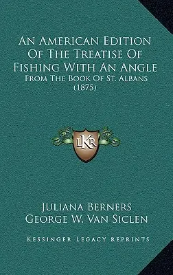 Amerykańskie wydanie traktatu o łowieniu ryb pod kątem: From the Book of St. Albans (1875) - An American Edition Of The Treatise Of Fishing With An Angle: From The Book Of St. Albans (1875)