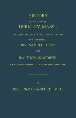 Historia miasta Berkley w stanie Massachusetts, w tym szkice z życia dwóch pierwszych ministrów, ks. Samuela Tobey'a i ks. - History of the town of Berkley, Mass., including sketches of the lives of the two first ministers, Rev. Samuel Tobey, and Rev. Thomas Andros, whose un