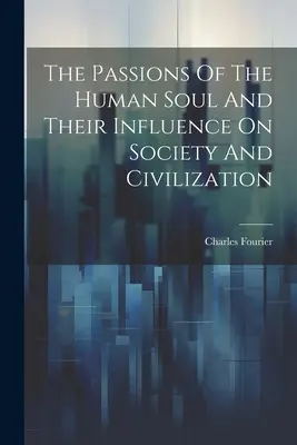 Namiętności ludzkiej duszy i ich wpływ na społeczeństwo i cywilizację - The Passions Of The Human Soul And Their Influence On Society And Civilization