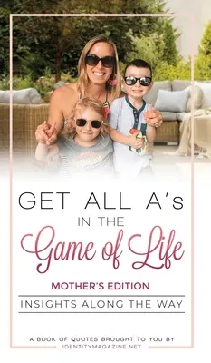 Zdobądź wszystkie piątki w grze życia: spostrzeżenia po drodze: Wydanie dla matek - Get All A's in the Game of Life: Insights Along the Way: Mother's Edition