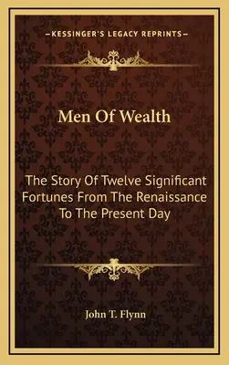 Ludzie bogactwa: Historia dwunastu znaczących fortun od renesansu do współczesności - Men Of Wealth: The Story Of Twelve Significant Fortunes From The Renaissance To The Present Day