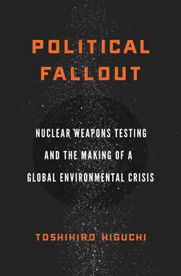 Upadek polityczny: testy broni jądrowej i powstanie globalnego kryzysu środowiskowego - Political Fallout: Nuclear Weapons Testing and the Making of a Global Environmental Crisis