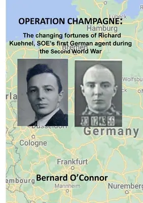 Operacja CHAMPAGNE: Zmienne losy Richarda Kuehnela, pierwszego niemieckiego agenta SOE podczas II wojny światowej - Operation CHAMPAGNE: The changing fortunes of Richard Kuehnel, SOE's first German agent during the Second World War