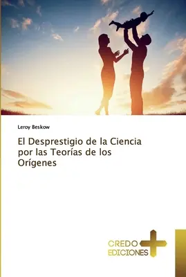 Desprestigio de la Ciencia por las Teoras de los Orgenes - El Desprestigio de la Ciencia por las Teoras de los Orgenes