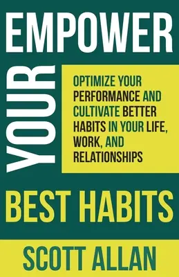 Wzmocnij swoje najlepsze nawyki: Zoptymalizuj swoją wydajność i kultywuj lepsze nawyki w życiu, pracy i związkach - Empower Your Best Habits: Optimize Your Performance and Cultivate Better Habits in Your Life, Work, and Relationships