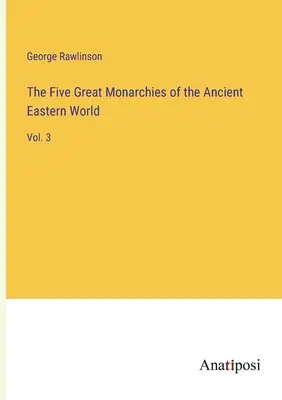 Pięć wielkich monarchii starożytnego świata wschodniego: Vol. 3 - The Five Great Monarchies of the Ancient Eastern World: Vol. 3