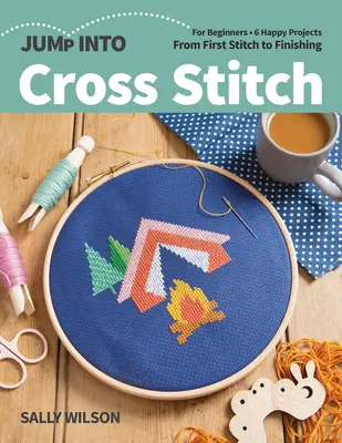Skok w haft krzyżykowy: Dla początkujących; 6 szczęśliwych projektów; Od pierwszego oczka do końca - Jump Into Cross Stitch: For Beginners; 6 Happy Projects; From First Stitch to Finishing