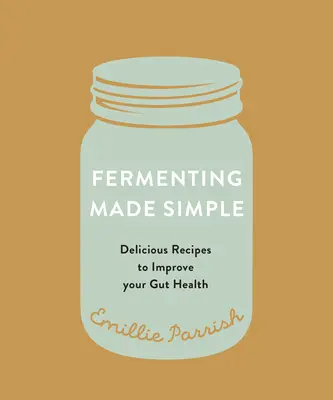 Fermentacja w prosty sposób: Smakowite przepisy na poprawę zdrowia jelit - Fermenting Made Simple: Flavourful Recipes to Improve Your Gut Health