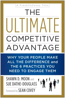 Ostateczna przewaga konkurencyjna: Dlaczego Twoi ludzie robią różnicę i 6 praktyk, których potrzebujesz, aby ich zaangażować - The Ultimate Competitive Advantage: Why Your People Make All the Difference and the 6 Practices You Need to Engage Them