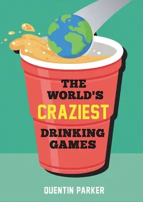 Najbardziej szalone gry na świecie: Zabawne gry towarzyskie z całego świata, które ożywią każde wydarzenie towarzyskie - The World's Craziest Drinking Games: Fun Party Games from Around the World to Liven Up Any Social Event