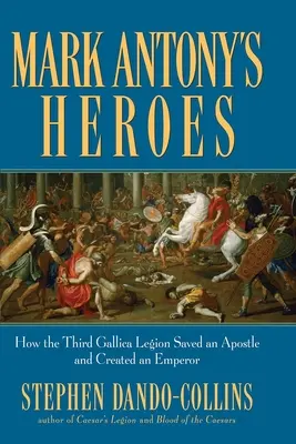 Bohaterowie Marka Antoniusza: Jak trzeci legion galijski ocalił apostoła i stworzył cesarza - Mark Antony's Heroes: How the Third Gallica Legion Saved an Apostle and Created an Emperor