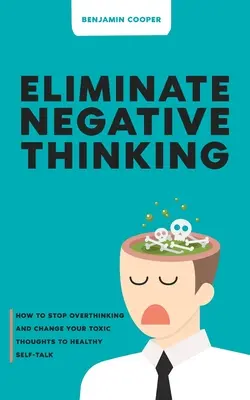 Wyeliminuj negatywne myślenie: jak przestać przesadzać z myśleniem i zmienić toksyczne myśli na zdrową rozmowę o sobie - Eliminate Negative Thinking: How To Stop Overthinking Thinking And Change Your Toxic Thoughts To Healthy Self-Talk