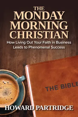 The Monday Morning Christian: Jak życie wiarą w biznesie prowadzi do fenomenalnego sukcesu - The Monday Morning Christian: How Living Out Your Faith in Business Leads to Phenomenal Success