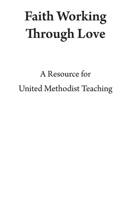 Wiara działająca przez miłość: Zasoby dla Zjednoczonego Nauczania Metodystycznego - Faith Working Through Love: A Resource for United Methodist Teaching