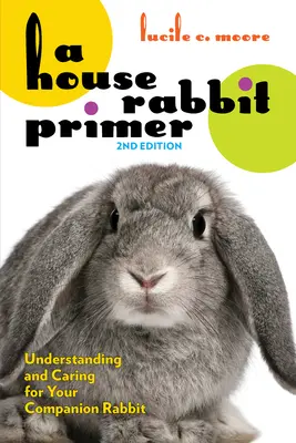 A House Rabbit Primer, wydanie 2: Zrozumienie i opieka nad królikiem domowym - A House Rabbit Primer, 2nd Edition: Understanding and Caring for Your Companion Rabbit
