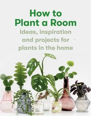 Jak urządzić pokój: I stworzyć szczęśliwy dom - How to Plant a Room: And Grow a Happy Home