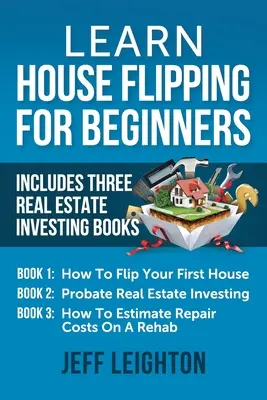 Naucz się House Flipping dla początkujących: Zawiera Trzy Książki o Inwestowaniu w Nieruchomości: How To Flip Your First House, Probate Real Estate Investing, How To Es - Learn House Flipping For Beginners: Includes Three Real Estate Investing Books: How To Flip Your First House, Probate Real Estate Investing, How To Es
