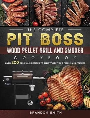 Kompletna książka kucharska Pit Boss Wood Pellet Grill And Smoker: Ponad 200 pysznych przepisów, aby cieszyć się z rodziną i przyjaciółmi - The Complete Pit Boss Wood Pellet Grill And Smoker Cookbook: Over 200 Delicious Recipes to Enjoy with Your Family and Friends