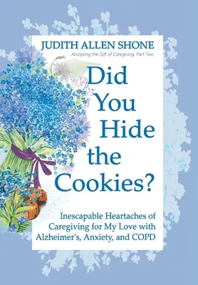 Czy schowałeś ciasteczka? Nieuniknione bóle serca związane z opieką nad moją ukochaną osobą z chorobą Alzheimera, lękiem i POChP - Did You Hide the Cookies?: Inescapable Heartaches of Caregiving for My Love with Alzheimer's, Anxiety, and COPD