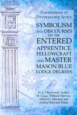 Symbolika i dyskursy na temat stopni wstępnego ucznia, czeladnika i mistrza masona Błękitnej Loży: Foundations of Freemasonry Series - Symbolism and Discourses on the Entered Apprentice, Fellowcraft and Master Mason Blue Lodge Degrees: Foundations of Freemasonry Series