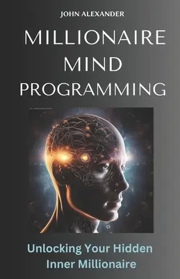 Programowanie Umysłu Milionera: Odblokuj swojego ukrytego wewnętrznego milionera - Millionaire Mind Programming: Unlock Your Hidden Inner Millionaire