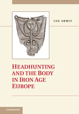 Polowanie na głowy i ciało w Europie epoki żelaza - Headhunting and the Body in Iron Age Europe