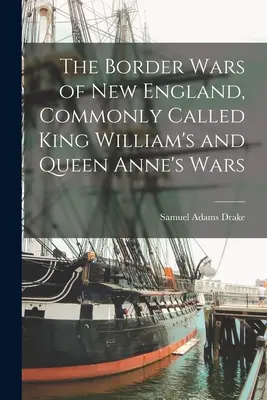 Wojny graniczne w Nowej Anglii, powszechnie nazywane wojnami króla Williama i królowej Anny - The Border Wars of New England, Commonly Called King William's and Queen Anne's Wars