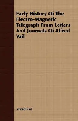 Wczesna historia telegrafu elektromagnetycznego na podstawie listów i dzienników Alfreda Vaila - Early History Of The Electro-Magnetic Telegraph From Letters And Journals Of Alfred Vail