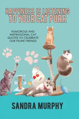 Happiness Is Listening to Your Cat Purr: Humorystyczne i inspirujące cytaty o kotach dla uczczenia naszych kocich przyjaciół - Happiness Is Listening to Your Cat Purr: Humorous and Inspirational Cat Quotes to Celebrate Our Feline Friends